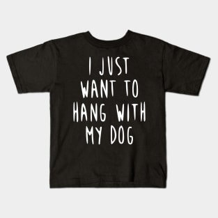 I just want to hang with my dog! Kids T-Shirt